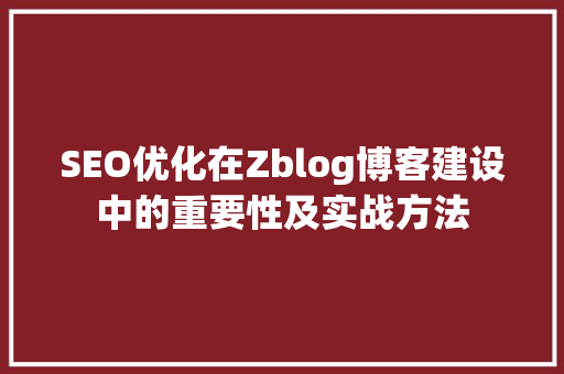 SEO优化在Zblog博客建设中的重要性及实战方法
