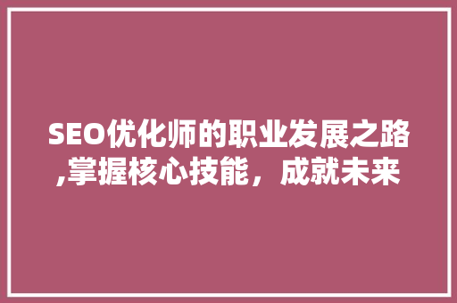 SEO优化师的职业发展之路,掌握核心技能，成就未来