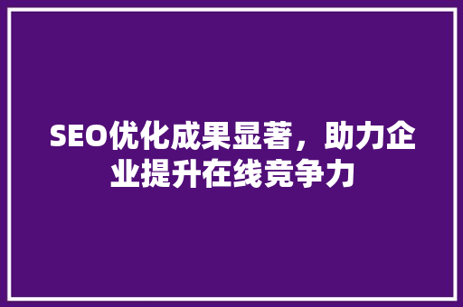 SEO优化成果显著，助力企业提升在线竞争力