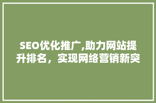 SEO优化推广,助力网站提升排名，实现网络营销新突破
