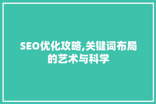 SEO优化攻略,关键词布局的艺术与科学