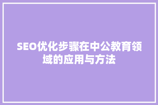 SEO优化步骤在中公教育领域的应用与方法