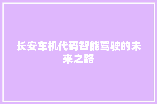 长安车机代码智能驾驶的未来之路