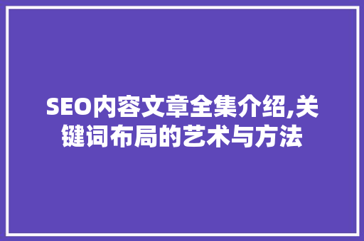 SEO内容文章全集介绍,关键词布局的艺术与方法