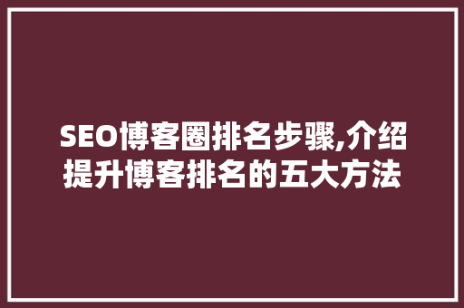 SEO博客圈排名步骤,介绍提升博客排名的五大方法