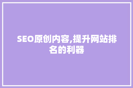 SEO原创内容,提升网站排名的利器