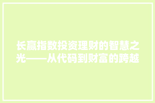 长赢指数投资理财的智慧之光——从代码到财富的跨越
