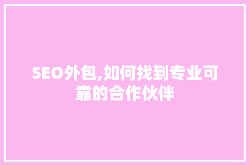 SEO外包,如何找到专业可靠的合作伙伴