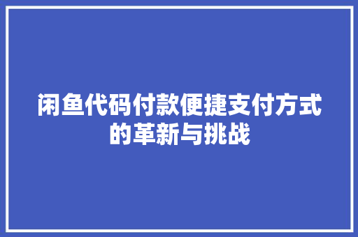 闲鱼代码付款便捷支付方式的革新与挑战
