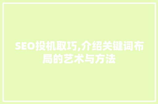 SEO投机取巧,介绍关键词布局的艺术与方法