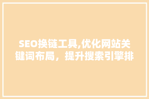 SEO换链工具,优化网站关键词布局，提升搜索引擎排名
