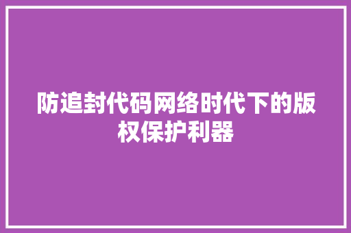 防追封代码网络时代下的版权保护利器