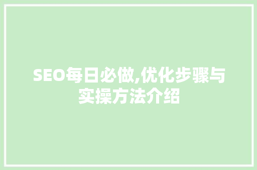 SEO每日必做,优化步骤与实操方法介绍