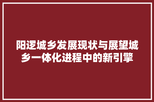 阳逻城乡发展现状与展望城乡一体化进程中的新引擎
