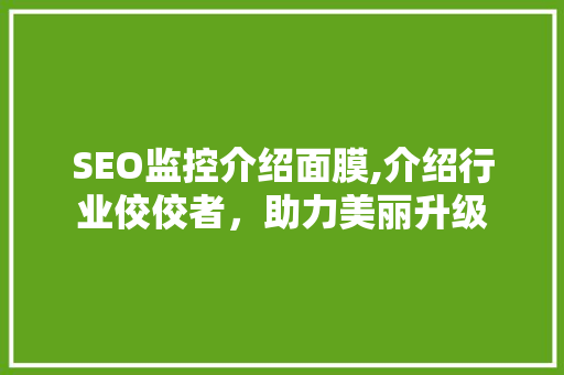 SEO监控介绍面膜,介绍行业佼佼者，助力美丽升级