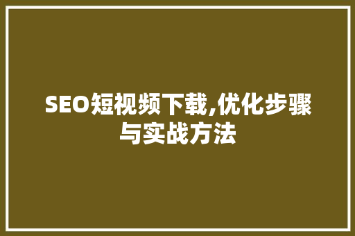 SEO短视频下载,优化步骤与实战方法