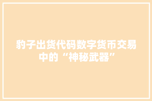 豹子出货代码数字货币交易中的“神秘武器”