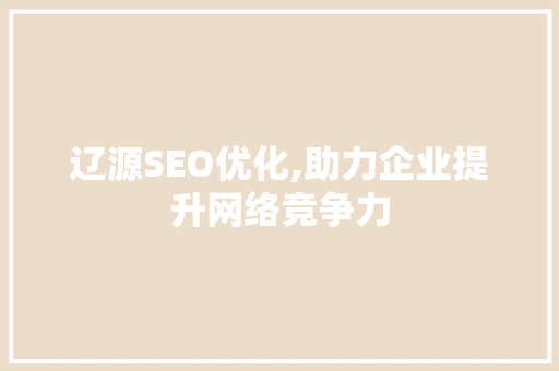 辽源SEO优化,助力企业提升网络竞争力