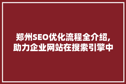 郑州SEO优化流程全介绍,助力企业网站在搜索引擎中脱颖而出
