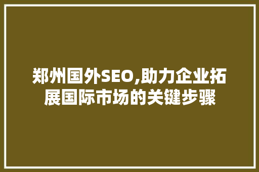 郑州国外SEO,助力企业拓展国际市场的关键步骤