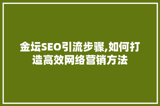 金坛SEO引流步骤,如何打造高效网络营销方法