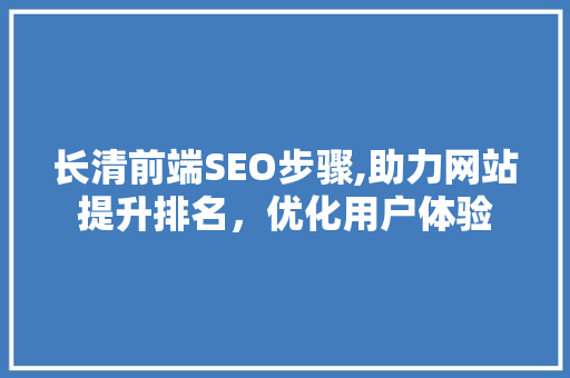 长清前端SEO步骤,助力网站提升排名，优化用户体验