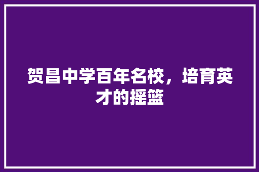 贺昌中学百年名校，培育英才的摇篮