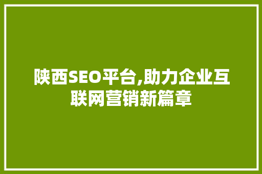 陕西SEO平台,助力企业互联网营销新篇章