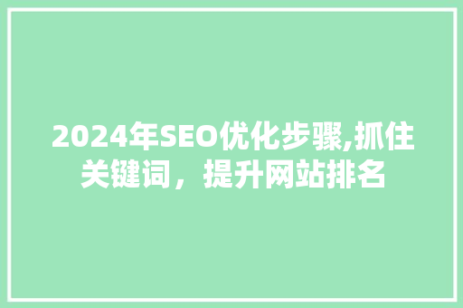 2024年SEO优化步骤,抓住关键词，提升网站排名