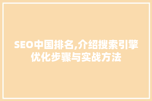 SEO中国排名,介绍搜索引擎优化步骤与实战方法