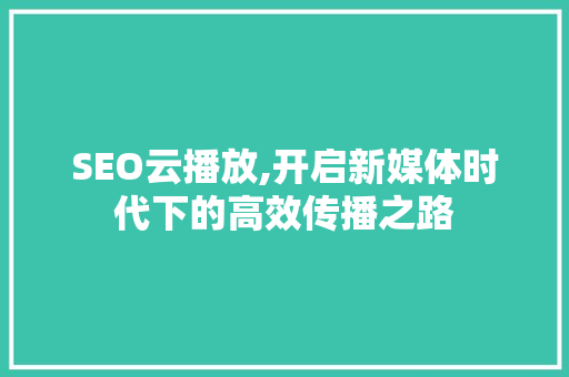 SEO云播放,开启新媒体时代下的高效传播之路