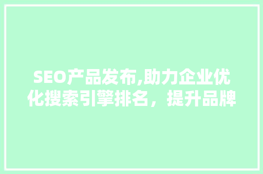 SEO产品发布,助力企业优化搜索引擎排名，提升品牌影响力