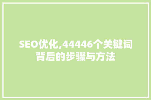 SEO优化,44446个关键词背后的步骤与方法