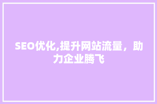 SEO优化,提升网站流量，助力企业腾飞