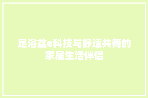 足浴盆e科技与舒适共舞的家居生活伴侣