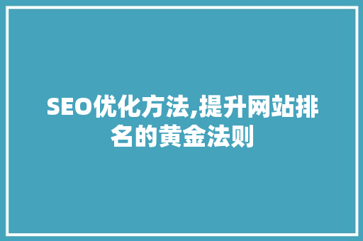 SEO优化方法,提升网站排名的黄金法则