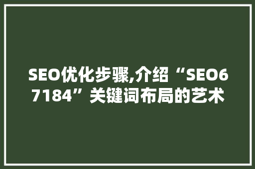 SEO优化步骤,介绍“SEO67184”关键词布局的艺术