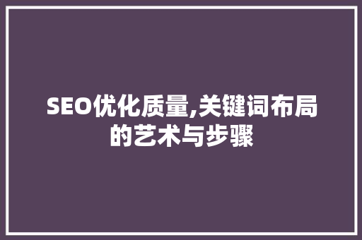 SEO优化质量,关键词布局的艺术与步骤
