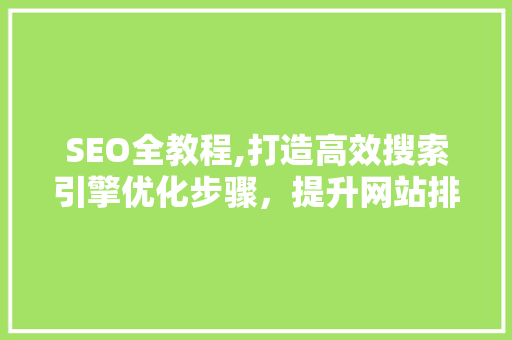 SEO全教程,打造高效搜索引擎优化步骤，提升网站排名