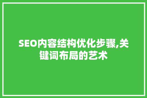 SEO内容结构优化步骤,关键词布局的艺术