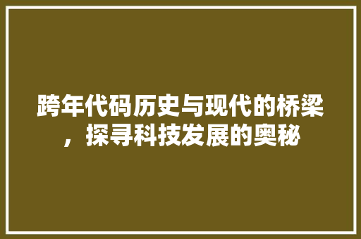 跨年代码历史与现代的桥梁，探寻科技发展的奥秘