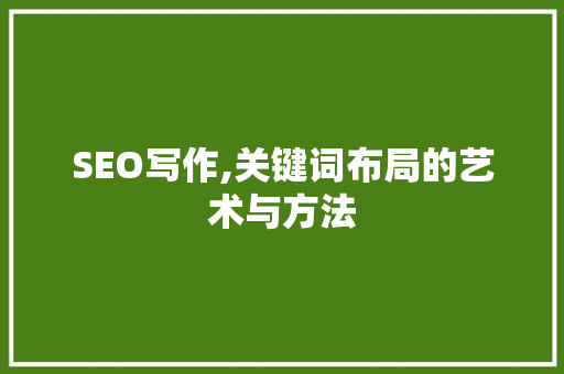 SEO写作,关键词布局的艺术与方法