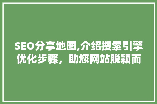 SEO分享地图,介绍搜索引擎优化步骤，助您网站脱颖而出