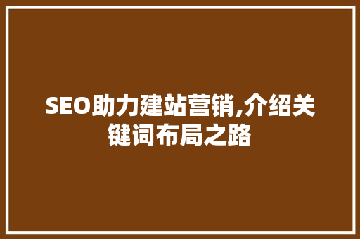 SEO助力建站营销,介绍关键词布局之路