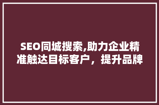 SEO同城搜索,助力企业精准触达目标客户，提升品牌影响力