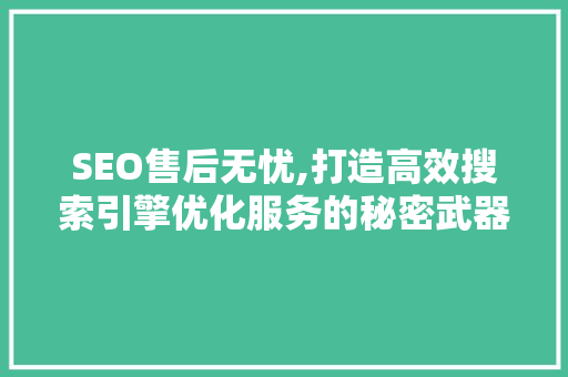 SEO售后无忧,打造高效搜索引擎优化服务的秘密武器