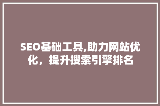 SEO基础工具,助力网站优化，提升搜索引擎排名