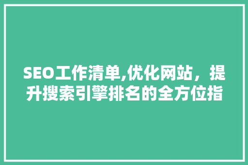 SEO工作清单,优化网站，提升搜索引擎排名的全方位指南