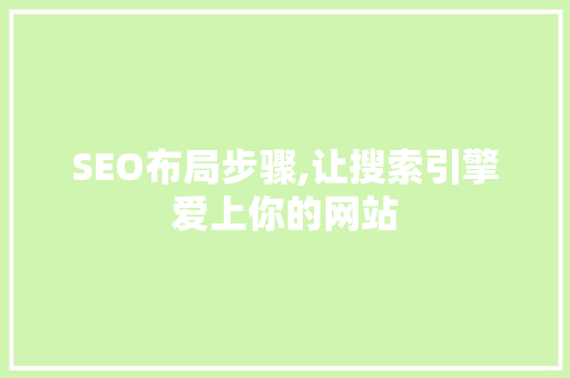 SEO布局步骤,让搜索引擎爱上你的网站