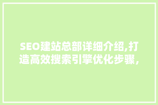 SEO建站总部详细介绍,打造高效搜索引擎优化步骤，助力企业腾飞